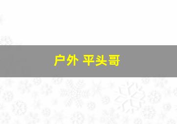 户外 平头哥